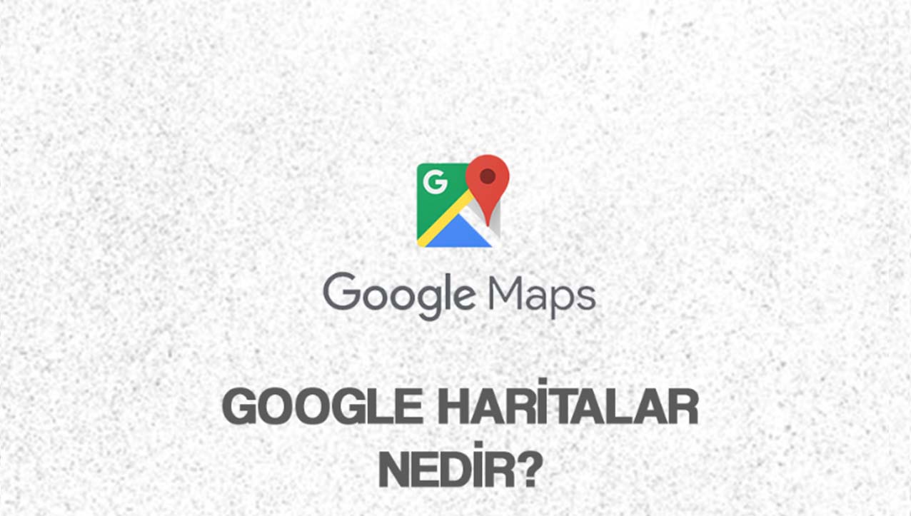 Google Haritalar Nedir?